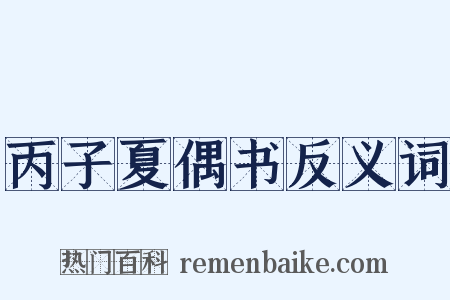 丙子夏偶书反义词是什么意思的图片